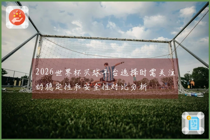 2026世界杯买球平台选择时需关注的稳定性和安全性对比分析