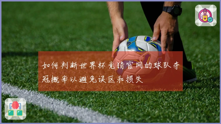如何判断世界杯竞猜官网的球队夺冠概率以避免误区和损失
