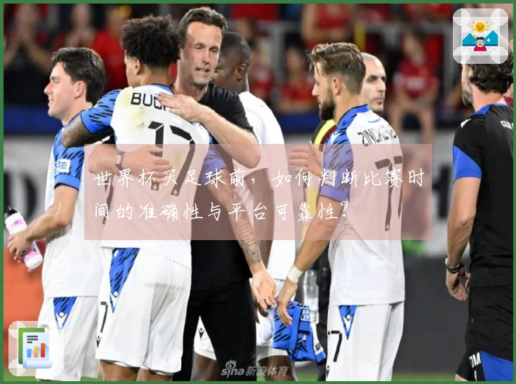 世界杯买足球前，如何判断比赛时间的准确性与平台可靠性？